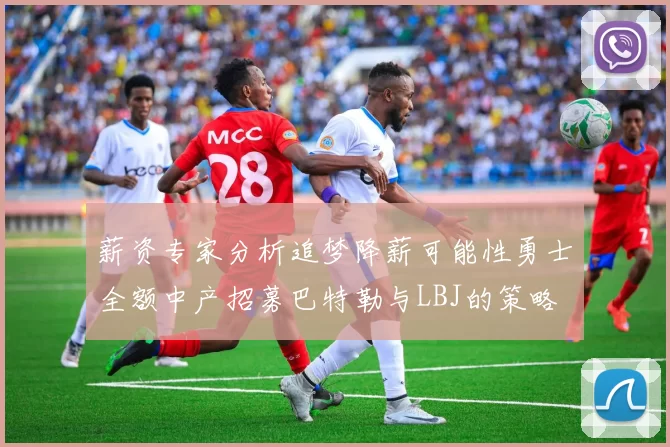 薪资专家分析追梦降薪可能性勇士全额中产招募巴特勒与LBJ的策略