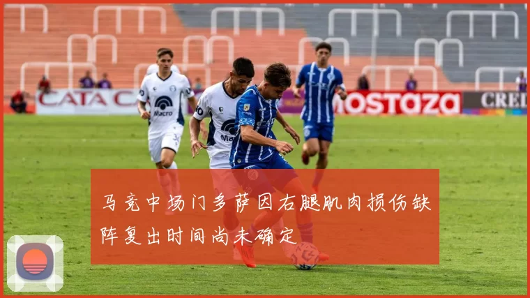 马竞中场门多萨因右腿肌肉损伤缺阵复出时间尚未确定
