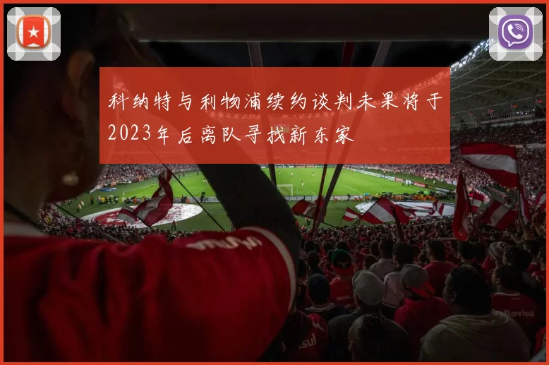 科纳特与利物浦续约谈判未果将于2023年后离队寻找新东家