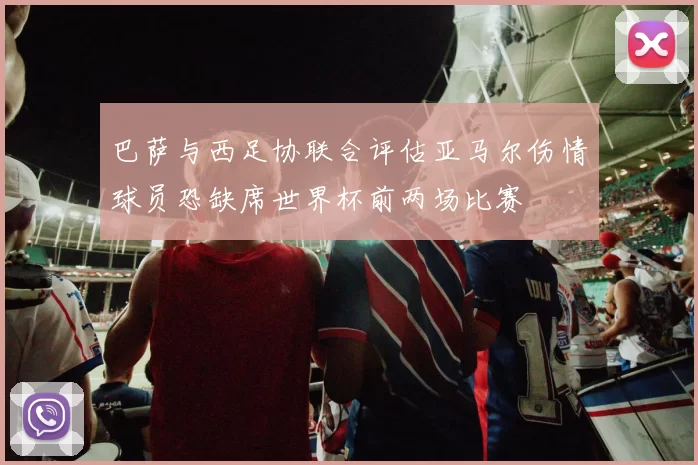 巴萨与西足协联合评估亚马尔伤情球员恐缺席世界杯前两场比赛