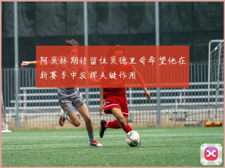 阿莫林期待留住莫德里奇希望他在新赛季中发挥关键作用