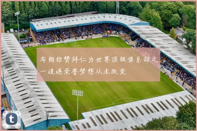 布朗称赞拜仁为世界顶级俱乐部之一追逐荣誉梦想从未改变