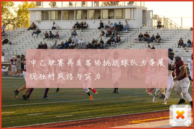 中乙联赛再度客场挑战球队力争展现独特风格与实力