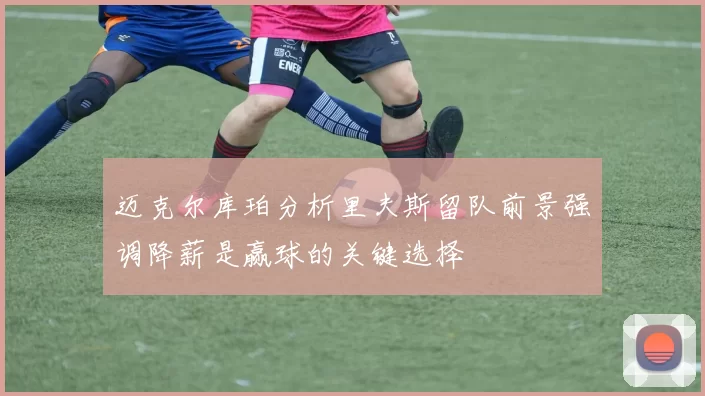 迈克尔库珀分析里夫斯留队前景强调降薪是赢球的关键选择